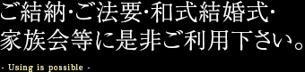 ご結納・ご法要・和式結婚式・家族会等に是非ご利用下さい。
